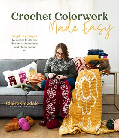 Crochet Colorwork Made Easy: Simple Techniques to Create Multicolor Sweaters, Accessories and Home Decor - Claire Goodale [KSIĄŻKA]