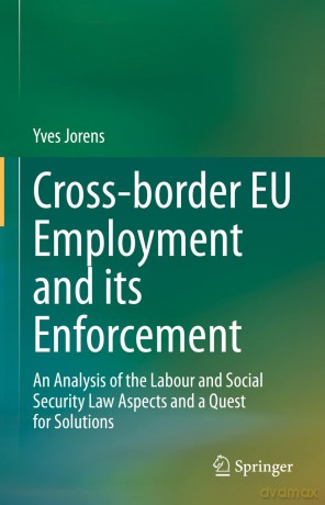 Cross-border EU Employment and its Enforcement: An Analysis of the Labour and Social Security Law Aspects and a Quest for Solutions - Yves Jorens [KSIĄŻKA]