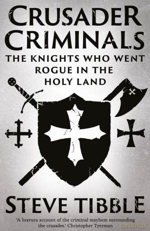 Crusader Criminals: The Knights Who Went Rogue in the Holy Land - Steve Tibble [KSIĄŻKA]
