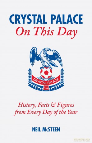 Crystal Palace on This Day: History, Facts and Figures from Every Day of the Year (On This Day): History, Facts and Figures from Every Day of the Year (On This Day) CPFC - Mcsteen Neil