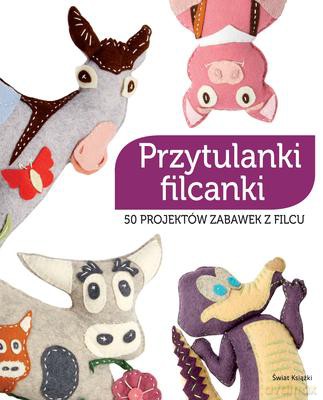 Przytulanki Filcanki 50 Projektów Zabawek Z Filcu [KSIĄŻKA]