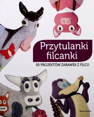 Przytulanki Filcanki 50 Projektów Zabawek Z Filcu [KSIĄŻKA]