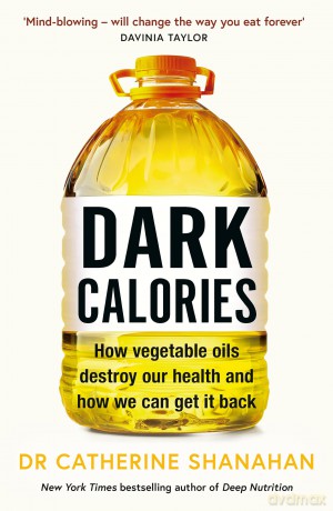 Dark Calories: How Vegetable Oils Destroy Our Health and How We Can Get It Back - Catherine Shanahan [KSIĄŻKA]