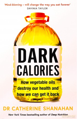Dark Calories: How Vegetable Oils Destroy Our Health and How We Can Get It Back - Catherine Shanahan [KSIĄŻKA]