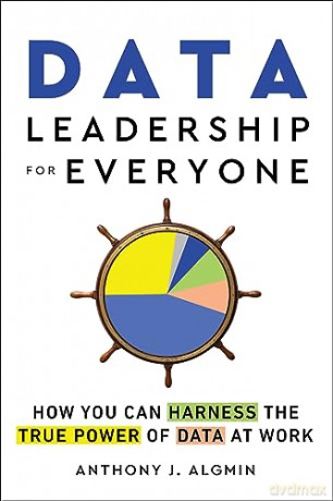 Data Leadership for Everyone: How You Can Harness the True Power of Data at Work - Anthony Algmin [KSIĄŻKA]