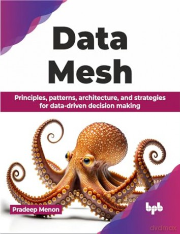 Data Mesh: Principles, patterns, architecture, and strategies for data-driven decision making (English Edition) - Pradeep Menon [KSIĄŻKA]