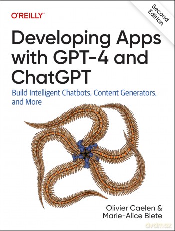 Developing Apps with GPT-4 and ChatGPT: Build Intelligent Chatbots, Content Generators, and More - Oliver Caelen [KSIĄŻKA]