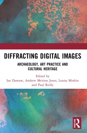 Diffracting Digital Images: Archaeology, Art Practice and Cultural Heritage - Ian Dawson [KSIĄŻKA]
