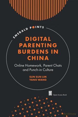 Digital Parenting Burdens in China: Online Homework, Parent Chats and Punch-in Culture (Emerald Points) - Sun Sun Lim [KSIĄŻKA]