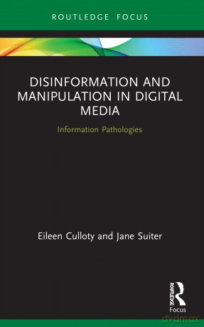Disinformation and Manipulation in Digital Media: Information Pathologies (Routledge Focus on Communication and Society) - Eileen Culloty [KSIĄŻKA]