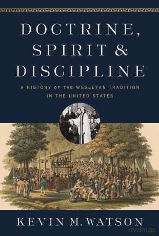 Doctrine, Spirit, and Discipline: A History of the Wesleyan Tradition in the United States - Watson Kevin M. [KSIĄŻKA]