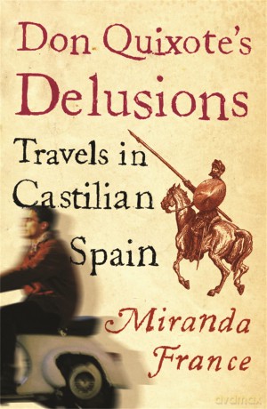 Don Quixote's Delusions: Travels in Castilian Spain - Miranda France [KSIĄŻKA]