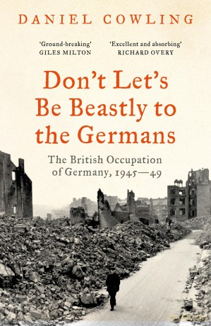 Don't Let's Be Beastly to the Germans: The British Occupation of Germany, 1945-49 - Daniel Cowling [KSIĄŻKA]