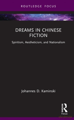 Dreams in Chinese Fiction: Spiritism, Aestheticism, and Nationalism (Routledge Focus on Literature) - Kaminski Johannes D [KSIĄŻKA]