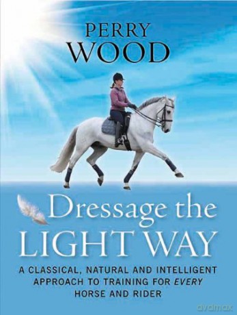 Dressage the Light Way: A Classical, Natural and Intelligent Approach to Training for Every Horse and Rider - Perry Wood [KSIĄŻKA]
