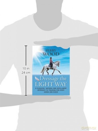 Dressage the Light Way: A Classical, Natural and Intelligent Approach to Training for Every Horse and Rider - Perry Wood [KSIĄŻKA]