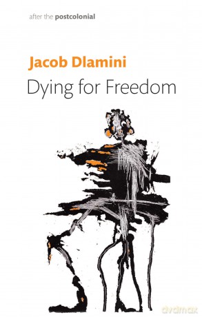 Dying for Freedom: Political Martyrdom in South Africa (After the Postcolonial) - Jacob Dlamini [KSIĄŻKA]