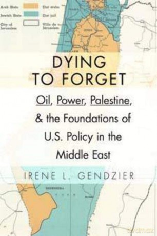 Dying to Forget: Oil, Power, Palestine, and the Foundations of U.S. Policy in the Middle East - Irene L. Gendzier [KSIĄŻKA]