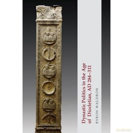 Dynastic Politics in the Age of Diocletian, Ad 284-311 - Byron Waldron [KSIĄŻKA]