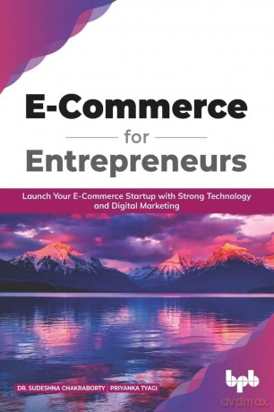 E Commerce for Entrepreneurs: Launch your E-commerce startup with strong technology and digital marketing (English Edition) - Sudeshna Chakraborty [KSIĄŻKA]