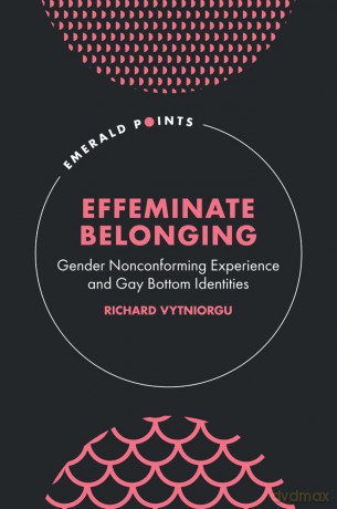 Effeminate Belonging: Gender Nonconforming Experience and Gay Bottom Identities (Emerald Points) - Richard Vytniorgu [KSIĄŻKA]
