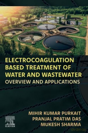 Electrocoagulation Based Treatment of Water and Wastewater: Overview and Applications - Mihir Kumar Purkait [KSIĄŻKA]