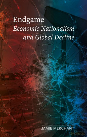 Endgame: Economic Nationalism and Global Decline (Field Notes) - Jamie Merchant [KSIĄŻKA]