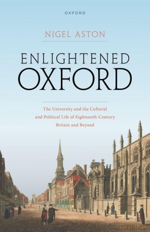 Enlightened Oxford: The University and the Cultural and Political Life of Eighteenth-Century Britain and Beyond (20240119) [KSIĄŻKA]