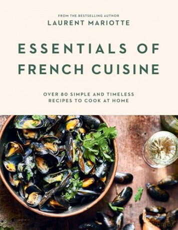 Essentials of French Cuisine: Over 80 Simple and Timeless Recipes to Cook at Home - Laurent Mariotte [KSIĄŻKA]
