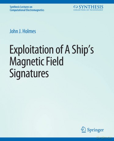 Exploitation of a Ship's Magnetic Field Signatures (Synthesis Lectures on Computational Electromagnetics) - John Holmes [KSIĄŻKA]