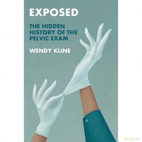Exposed: The Hidden History of the Pelvic Exam (History of Health and Illness) - Wendy Kline [KSIĄŻKA]