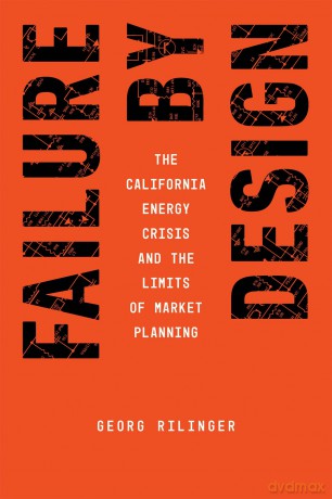 Failure by Design: The California Energy Crisis and the Limits of Market Planning - Georg Rilinger [KSIĄŻKA]