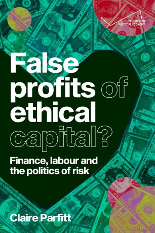 False profits of ethical capital: Finance, labour and the politics of risk (Progress in Political Economy) - Claire Parfitt [KSIĄŻKA]