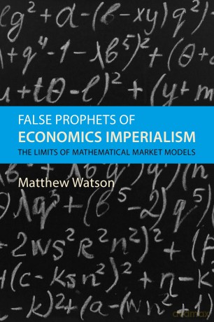 False Prophets of Economics Imperialism: The Limits of Mathematical Market Models - Matthew Watson [KSIĄŻKA]
