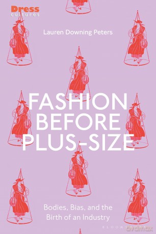 Fashion Before Plus-Size: Bodies, Beauty and the Birth of an Industry: Bodies, Bias, and the Birth of an Industry (Dress Cultures) - Downing Peters Laure [KSIĄŻKA]