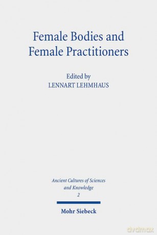 Female Bodies and Female Practitioners: Gynaecology, Women's Bodies, and Expertise in the Ancient to Medieval Mediterranean and Middle East: 2 (Ancient Cultures of Sciences and Knowledge) - Lennart Lehmhaus [KSIĄŻKA]