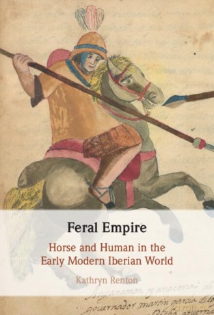 Feral Empire: Horse and Human in the Early Modern Iberian World - Renton Kathryn [KSIĄŻKA]