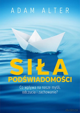 Siła Podświadomości Co Wpływa Na Nasze Myśli Odczucia I Zachowanie - Adam Alter [KSIĄŻKA]