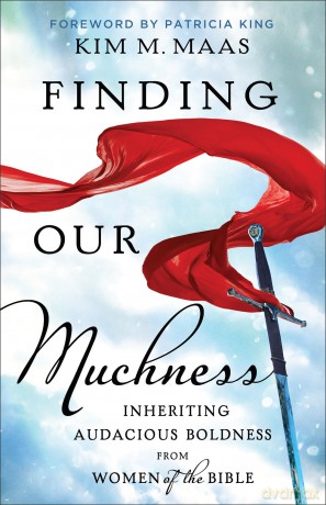 Finding Our Muchness: Inheriting Audacious Boldness from Women of the Bible - Kim M. Maas [KSIĄŻKA]