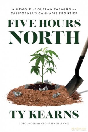 Five Hours North: A Memoir of Outlaw Farming on California's Cannabis Frontier [KSIĄŻKA]