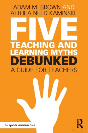 Five Teaching and Learning Myths-Debunked: A Guide for Teachers - Adam M. Brown [KSIĄŻKA]