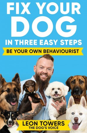 Fix Your Dog in Three Easy Steps: Be Your Own Dog Behaviourist - Leon Towers [KSIĄŻKA]