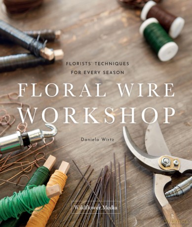 Floral Wire Workshop: Florists' Techniques for Plants and Flowers in Every Season - Daniela Wirtz [KSIĄŻKA]