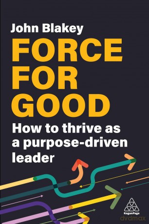 Force for Good: How to Thrive as a Purpose-Driven Leader - John Blakey [KSIĄŻKA]