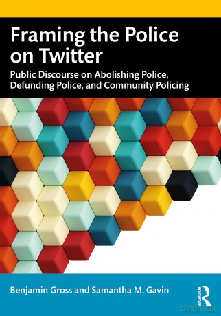 Framing the Police on Twitter: Public Discourse on Abolishing Police, Defunding Police, and Community Policing - Benjamin Gross [KSIĄŻKA]