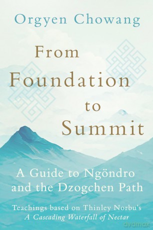 From Foundation to Summit: A Guide to Ngöndro and the Dzogchen Path - Orgyen Chowang [KSIĄŻKA]