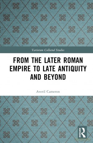 From the Later Roman Empire to Late Antiquity and Beyond (Variorum Collected Studies) - Averil Cameron [KSIĄŻKA]