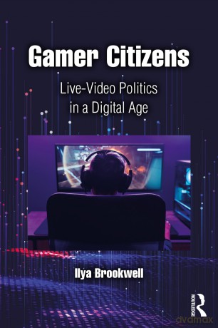 Gamer Citizens: Live-Video Politics in a Digital Age - Ilya Brookwell [KSIĄŻKA]