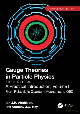 Gauge Theories in Particle Physics, 40th Anniversary Edition: A Practical Introduction, Volume 1: A Practical Introduction, Volume 1: From Relativistic Quantum Mechanics to QED, Fifth Edition - Ian J R Aitchison [KSIĄŻKA]