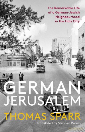 German Jerusalem: The Remarkable Life of a German-Jewish Neighbourhood in the Holy City - Thomas Sparr [KSIĄŻKA]
